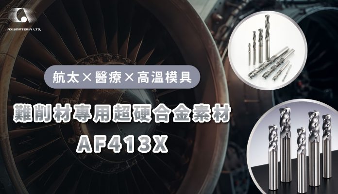 AXISMATERIA超硬合金銑刀素材AF413X — 專為航太×醫療×高溫模具等難削材而生